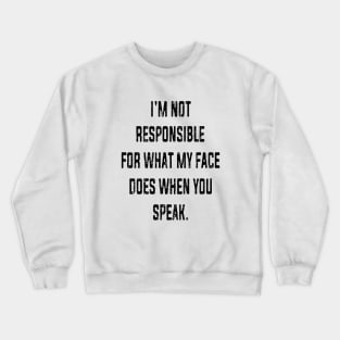 I'm Not Responsible For What My Face Does When You Speak Crewneck Sweatshirt